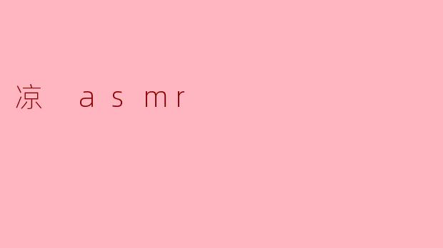 什么是“凉 ASMR”,它有什么特征?